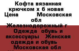 Кофта вязанная крючком х/б новая › Цена ­ 450 - Московская обл., Железнодорожный г. Одежда, обувь и аксессуары » Женская одежда и обувь   . Московская обл.,Железнодорожный г.